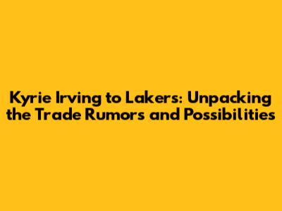 Kyrie Irving to Lakers: Unpacking the Trade Rumors and Possibilities