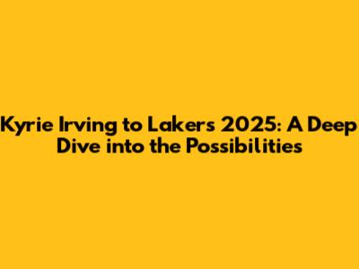 Kyrie Irving to Lakers 2025: A Deep Dive into the Possibilities