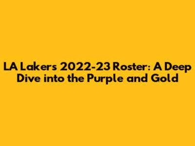 LA Lakers 2022-23 Roster: A Deep Dive into the Purple and Gold