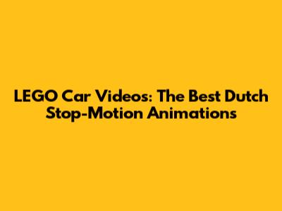 LEGO Car Videos: The Best Dutch Stop-Motion Animations