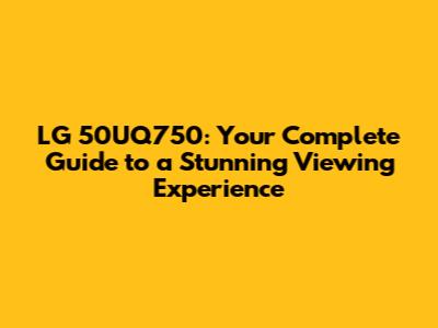 LG 50UQ750: Your Complete Guide to a Stunning Viewing Experience
