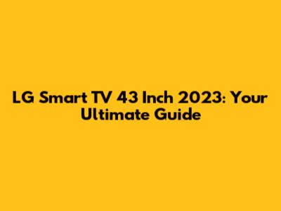 LG Smart TV 43 Inch 2023: Your Ultimate Guide
