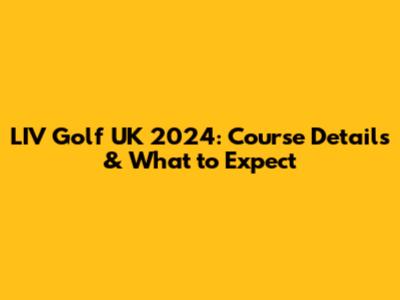 LIV Golf UK 2024: Course Details & What to Expect