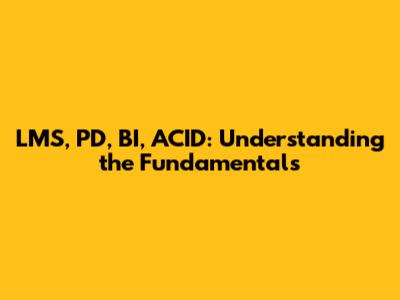 LMS, PD, BI, ACID: Understanding the Fundamentals