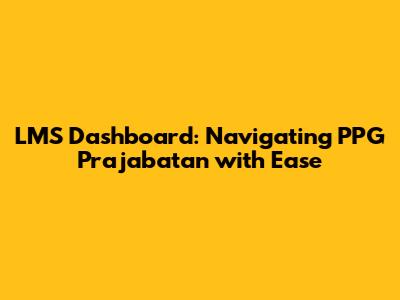 LMS Dashboard: Navigating PPG Prajabatan with Ease