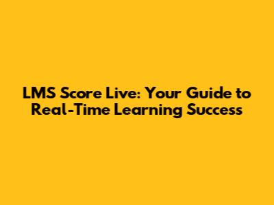 LMS Score Live: Your Guide to Real-Time Learning Success