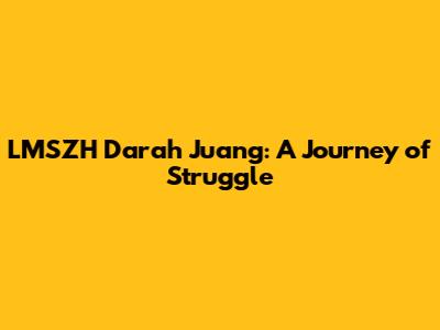 LMSZH Darah Juang: A Journey of Struggle