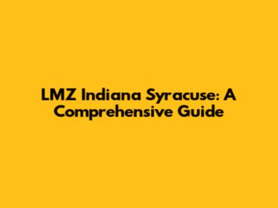 LMZ Indiana Syracuse: A Comprehensive Guide