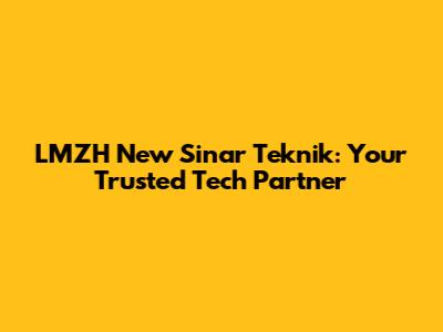 LMZH New Sinar Teknik: Your Trusted Tech Partner