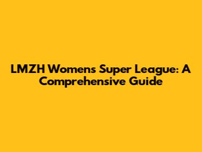LMZH Women's Super League: A Comprehensive Guide