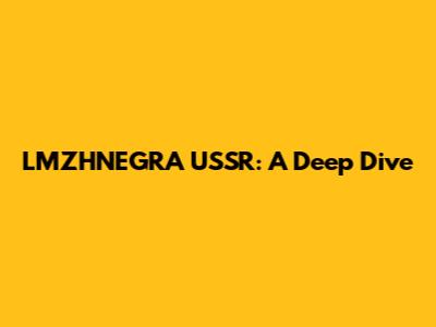 LMZHNEGRA USSR: A Deep Dive