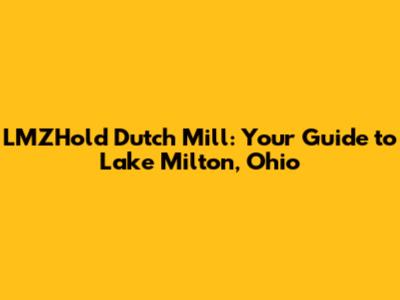 LMZHold Dutch Mill: Your Guide to Lake Milton, Ohio