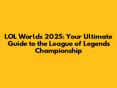 LOL Worlds 2025: Your Ultimate Guide to the League of Legends Championship