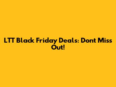 LTT Black Friday Deals: Don't Miss Out!