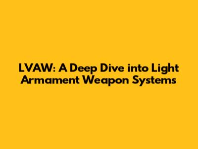 LVAW: A Deep Dive into Light Armament Weapon Systems