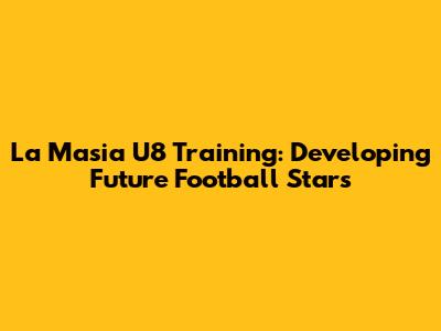La Masia U8 Training: Developing Future Football Stars