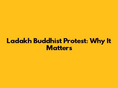 Ladakh Buddhist Protest: Why It Matters