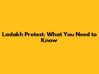 Ladakh Protest: What You Need to Know