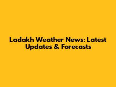 Ladakh Weather News: Latest Updates & Forecasts