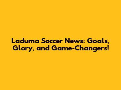 Laduma Soccer News: Goals, Glory, and Game-Changers!