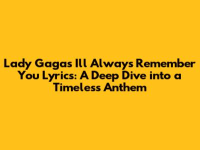 Lady Gaga's 'I'll Always Remember You' Lyrics: A Deep Dive into a Timeless Anthem