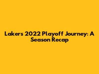 Lakers' 2022 Playoff Journey: A Season Recap