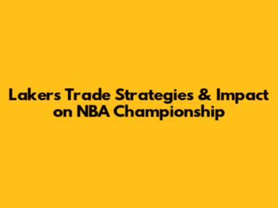 Lakers' Trade Strategies & Impact on NBA Championship
