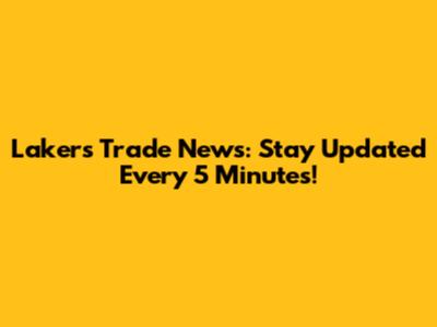 Lakers Trade News: Stay Updated Every 5 Minutes!