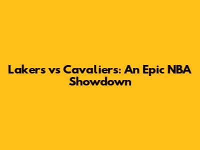 Lakers vs Cavaliers: An Epic NBA Showdown