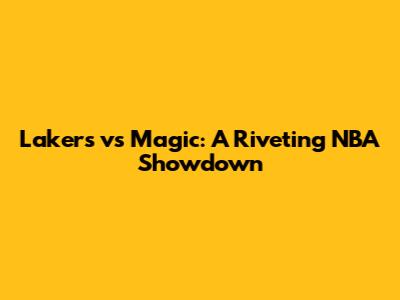 Lakers vs Magic: A Riveting NBA Showdown