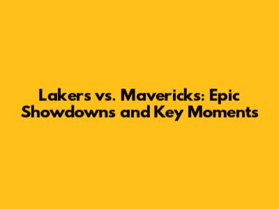 Lakers vs. Mavericks: Epic Showdowns and Key Moments