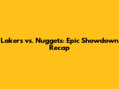 Lakers vs. Nuggets: Epic Showdown Recap