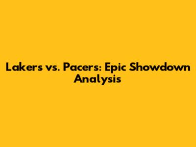 Lakers vs. Pacers: Epic Showdown Analysis