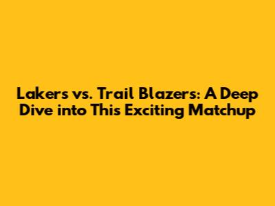 Lakers vs. Trail Blazers: A Deep Dive into This Exciting Matchup