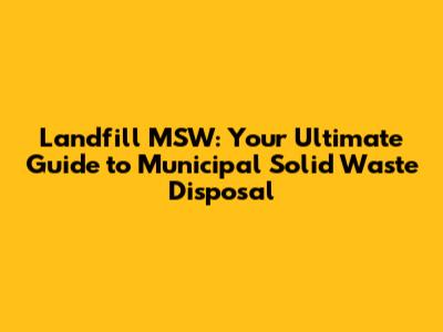 Landfill MSW: Your Ultimate Guide to Municipal Solid Waste Disposal