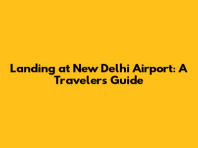Landing at New Delhi Airport: A Traveler's Guide