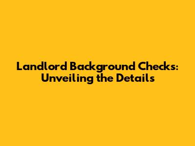 Landlord Background Checks: Unveiling the Details