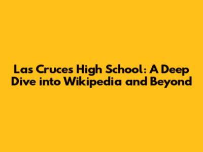 Las Cruces High School: A Deep Dive into Wikipedia and Beyond
