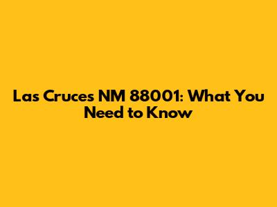 Las Cruces NM 88001: What You Need to Know