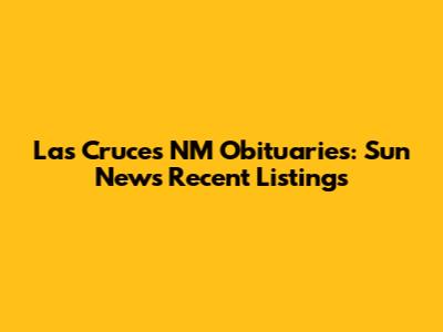 Las Cruces NM Obituaries: Sun News Recent Listings