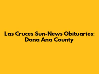 Las Cruces Sun-News Obituaries: Dona Ana County