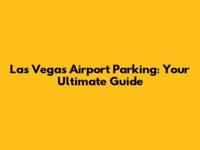 Las Vegas Airport Parking: Your Ultimate Guide