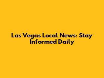 Las Vegas Local News: Stay Informed Daily