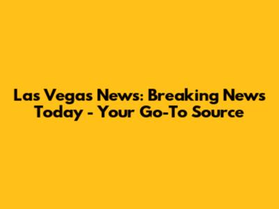 Las Vegas News: Breaking News Today - Your Go-To Source