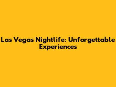 Las Vegas Nightlife: Unforgettable Experiences