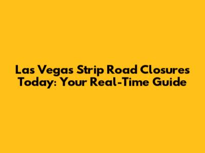 Las Vegas Strip Road Closures Today: Your Real-Time Guide