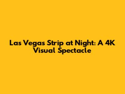 Las Vegas Strip at Night: A 4K Visual Spectacle