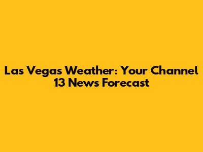 Las Vegas Weather: Your Channel 13 News Forecast