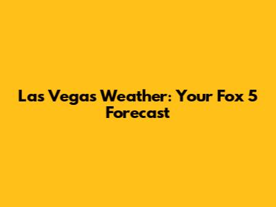 Las Vegas Weather: Your Fox 5 Forecast