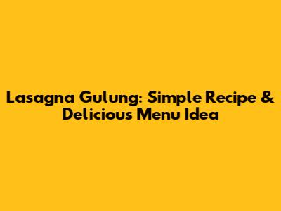 Lasagna Gulung: Simple Recipe & Delicious Menu Idea